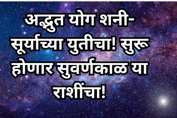 अद्भुत योग शनी-सूर्याच्या युतीचा! सुरू होणार सुवर्णकाळ या राशींचा!