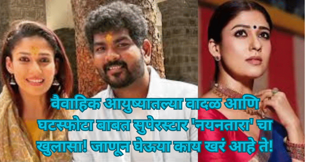 वैवाहिक आयुष्यातल्या वादळ आणि घटस्फोटा बाबत सुपेरस्टार ‘नयनतारा’ चा खुलासा! जाणून घेऊया काय खरं आहे ते!