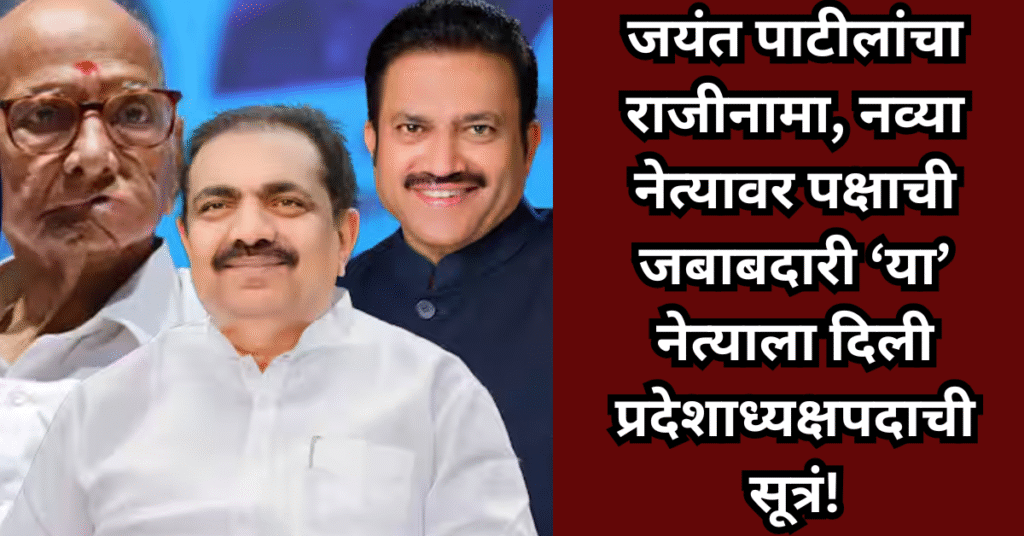 महाराष्ट्रात मोठी राजकीय हालचाल! जयंत पाटीलांचा राजीनामा, नव्या नेत्यावर पक्षाची जबाबदारी ‘या’ नेत्याला दिली प्रदेशाध्यक्षपदाची सूत्रं!