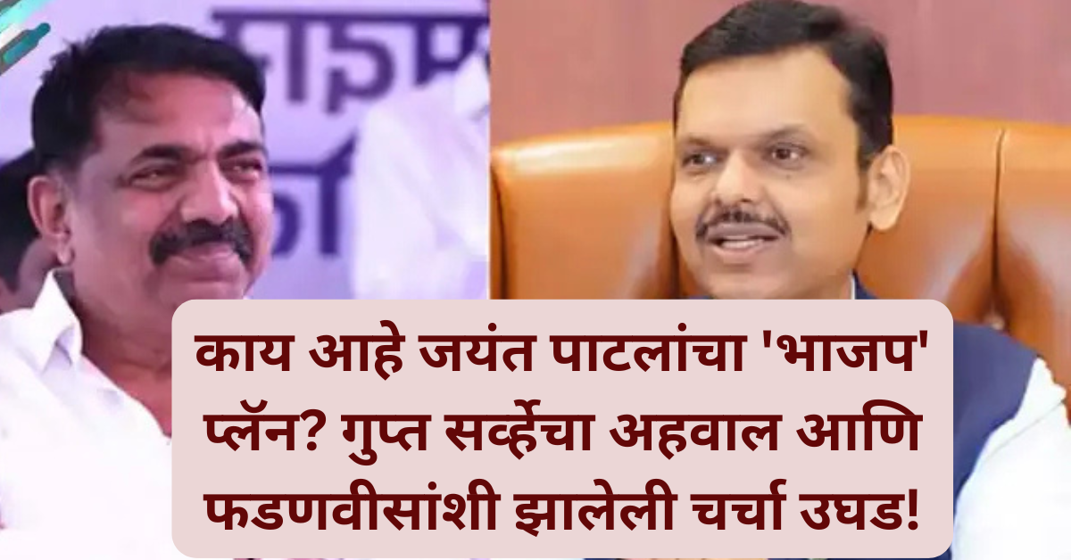 काय आहे जयंत पाटलांचा ‘भाजप’ प्लॅन? गुप्त सर्व्हेचा अहवाल आणि फडणवीसांशी झालेली चर्चा उघड!