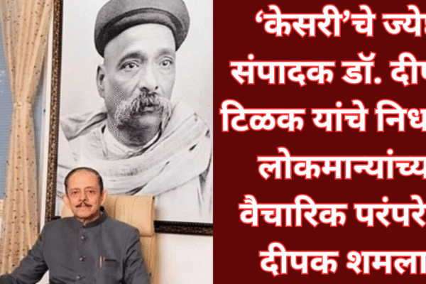‘केसरी’चे ज्येष्ठ संपादक डॉ. दीपक टिळक यांचे निधन – लोकमान्यांच्या वैचारिक परंपरेचा दीपक शमला!
