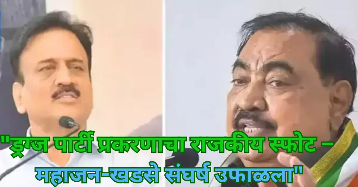 “ड्रग्ज पार्टी प्रकरणाचा राजकीय स्फोट – महाजन-खडसे संघर्ष उफाळला”