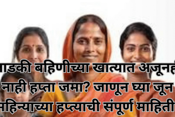 लाडकी बहिणीच्या खात्यात अजूनही नाही हप्ता जमा? जाणून घ्या जून महिन्याच्या हप्त्याची संपूर्ण माहिती!