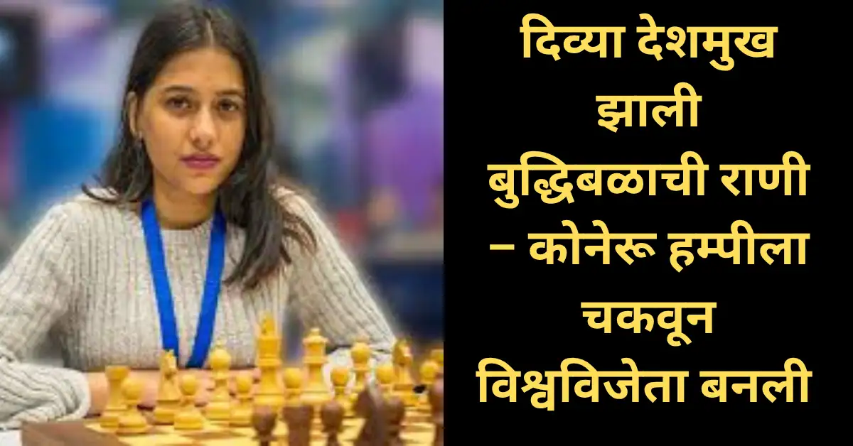 नागपूरची दिव्या देशमुख बनली बुद्धिबळाची राणी – कोनेरू हम्पीला चकवून विश्वविजेता!