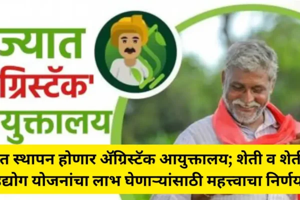 राज्यात स्थापन होणार अ‍ॅग्रिस्टॅक आयुक्तालय; शेती व शेतीपूरक उद्योग योजनांचा लाभ घेणाऱ्यांसाठी महत्त्वाचा निर्णय!