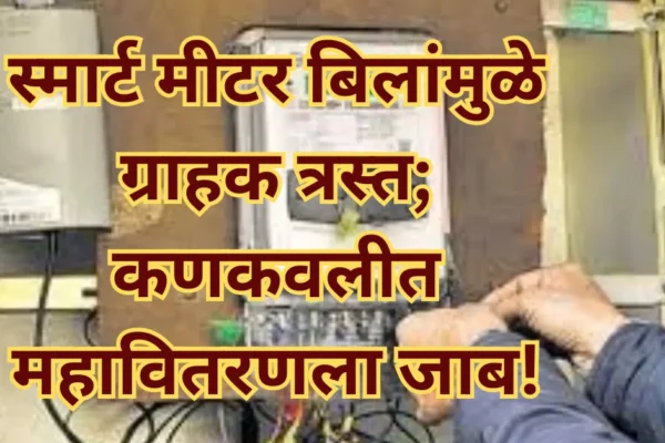 स्मार्ट मीटर बिलांमुळे ग्राहक त्रस्त; कणकवलीत महावितरणला जाब!