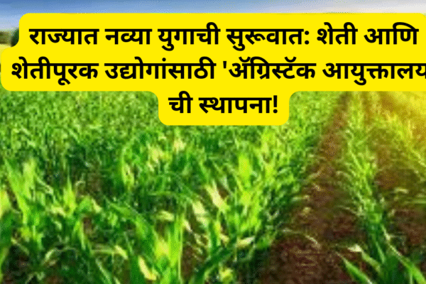 राज्यात नव्या युगाची सुरूवात: शेती आणि शेतीपूरक उद्योगांसाठी ‘अ‍ॅग्रिस्टॅक आयुक्तालय’ ची स्थापना!