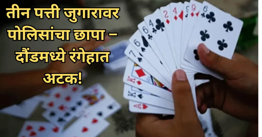 दौंड शहरात तीन पत्ती जुगाराचा पर्दाफाश! पोलिसांची धडक कारवाई!