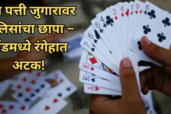 दौंड शहरात तीन पत्ती जुगाराचा पर्दाफाश! पोलिसांची धडक कारवाई!
