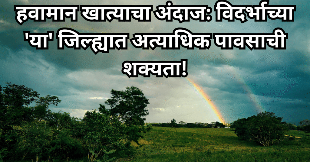 हवामान खात्याचा अंदाज: विदर्भाच्या ‘या’ जिल्ह्यात अत्याधिक पावसाची शक्यता!