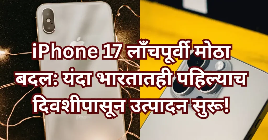 iPhone 17 लाँचपूर्वी मोठा बदल: यंदा भारतातही पहिल्याच दिवशीपासून उत्पादन सुरू!