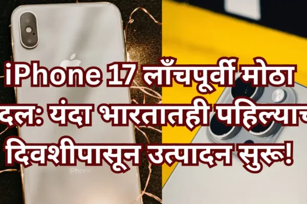 iPhone 17 लाँचपूर्वी मोठा बदल: यंदा भारतातही पहिल्याच दिवशीपासून उत्पादन सुरू!