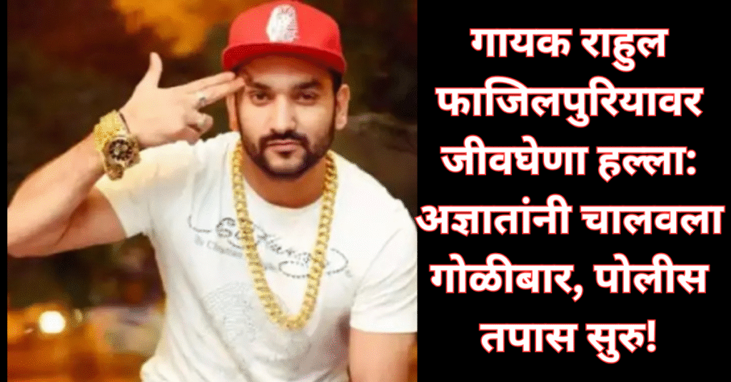 हरियाणवी गायक राहुल फाजिलपुरियावर जीवघेणा हल्ला: अज्ञातांनी चालवला गोळीबार, पोलीस तपास सुरु!