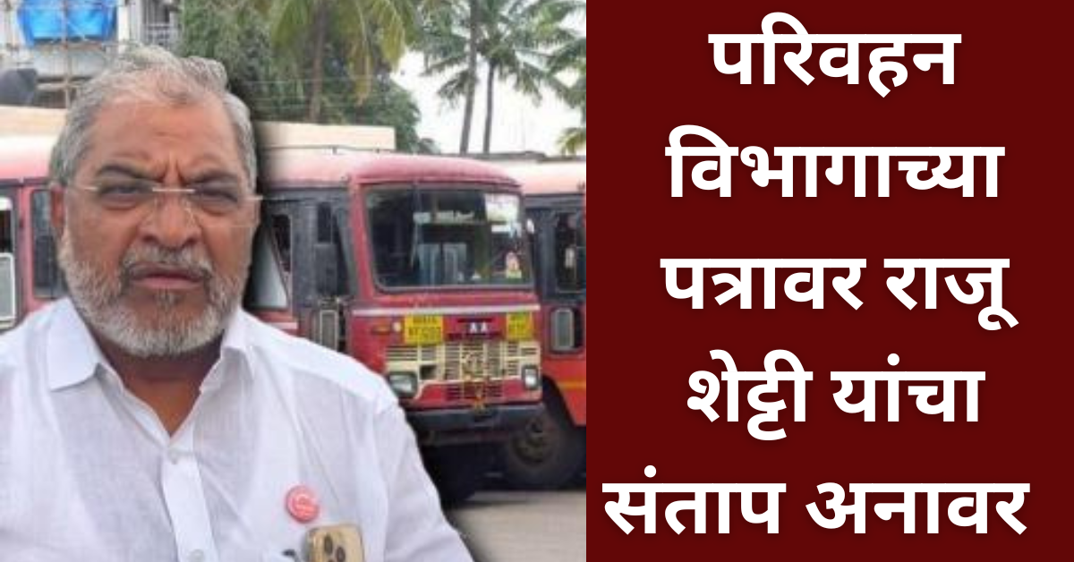 राजू शेट्टी यांचा संताप अनावर “चालक नसल्याने नवीन बससेवा सुरु करता येणार नाही”; या परिवहन विभागाच्या पत्रावर!