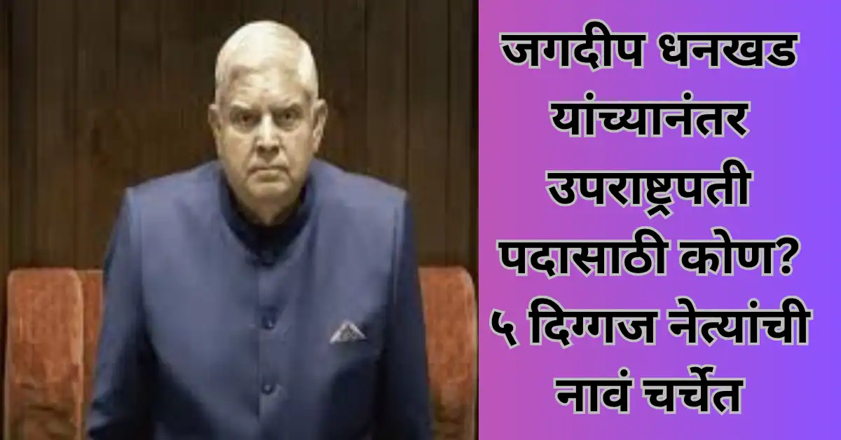 जगदीप धनखड यांच्यानंतर उपराष्ट्रपती पदासाठी कोण? ५ दिग्गज नेत्यांची नावं चर्चेत!