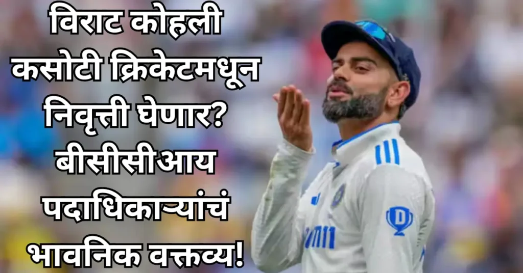 विराट कोहली कसोटी क्रिकेटमधून निवृत्ती घेणार? बीसीसीआय पदाधिकाऱ्यांचं भावनिक वक्तव्य!