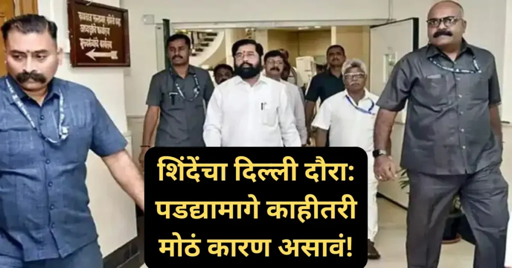 एकनाथ शिंदेंचा दिल्ली दौरा: महायुतीच्या ‘शांतते’मागे काहीतरी मोठं शिजतंय का?