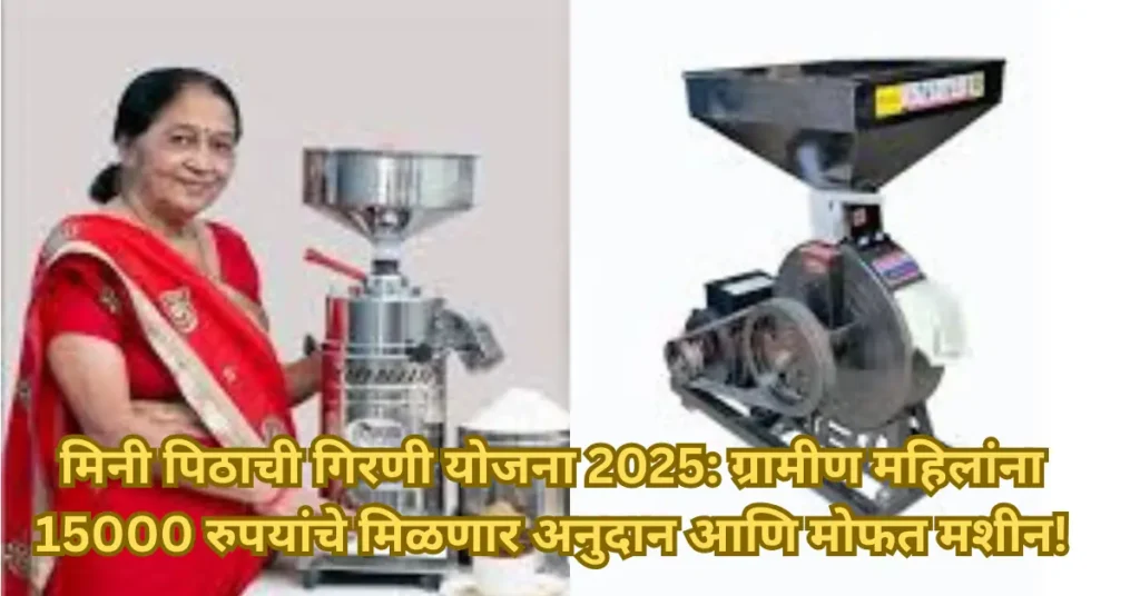 मिनी पिठाची गिरणी योजना 2025: ग्रामीण महिलांना 15000 रुपयांचे मिळणार अनुदान आणि मोफत मशीन!