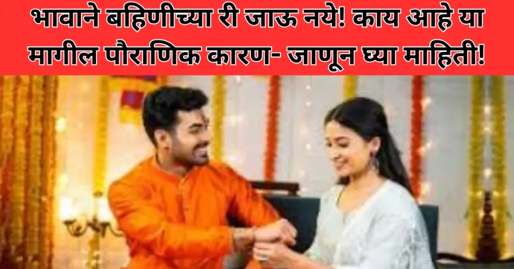 भावाने बहिणीच्या घरी जाऊ नये! काय आहे या मागील पौराणिक कारण- जाणून घ्या माहिती!