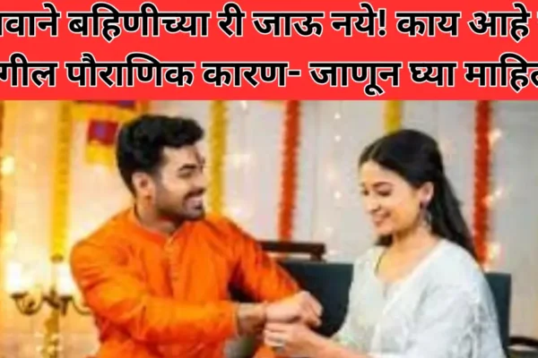 भावाने बहिणीच्या घरी जाऊ नये! काय आहे या मागील पौराणिक कारण- जाणून घ्या माहिती!