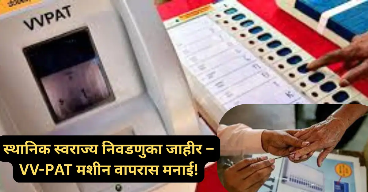 मोठी बातमी! स्थानिक स्वराज्य संस्थांच्या निवडणुकांची तारीख झाली जाहीर; VV-PAT मशीन वापरास मनाई!