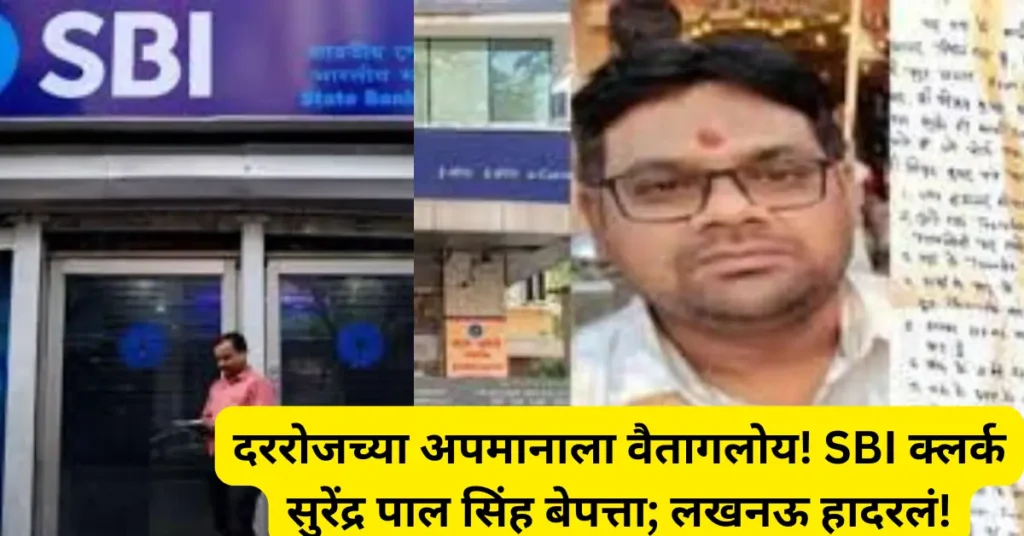 दररोजच्या अपमानाला वैतागलोय! SBI क्लर्क सुरेंद्र पाल सिंह बेपत्ता; लखनऊ हादरलं!