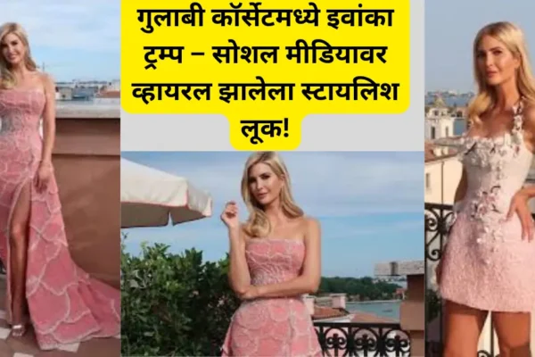 गुलाबी कॉर्सेटमध्ये इवांका ट्रम्पचा ग्लॅमरस लूक व्हायरल; स्टाईल आणि एलिगन्सची कमाल!