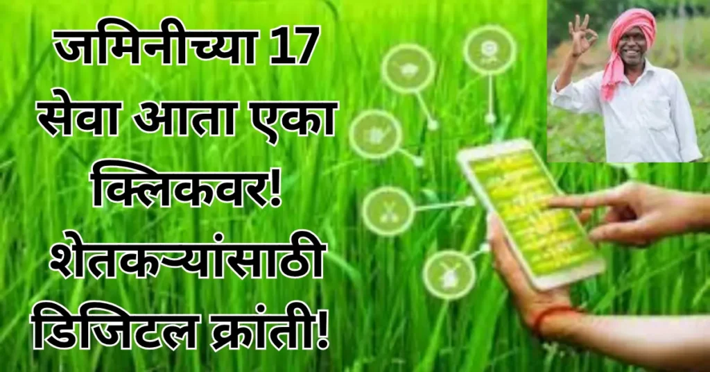 महाराष्ट्र शासनाची डिजिटल सुविधा! शेतकऱ्यांसाठी मोठा दिलासा! जमिनीच्या 17 सेवा आता एका क्लिकवर!
