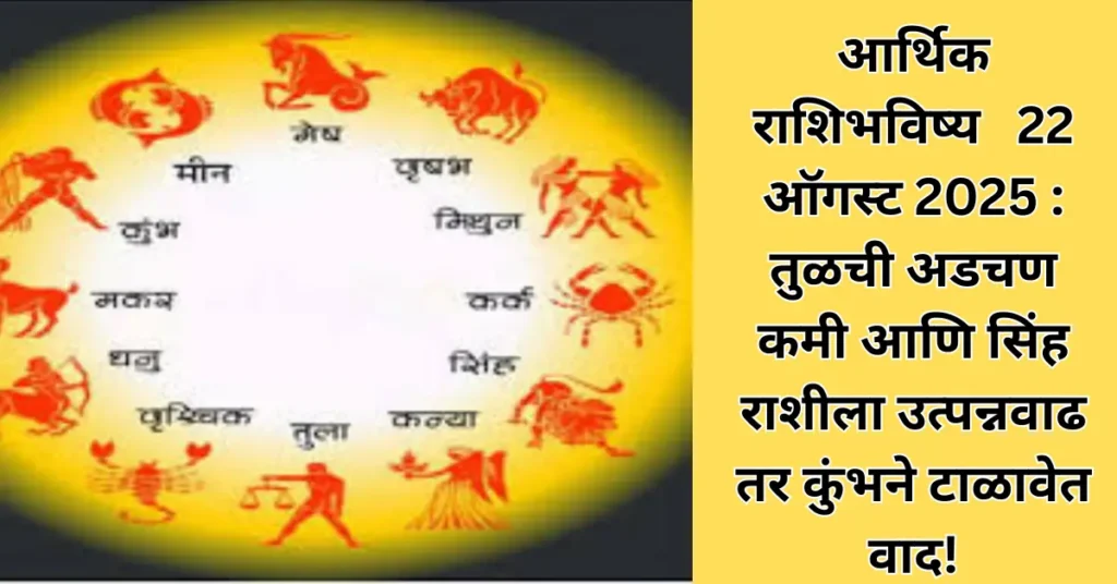 आर्थिक राशिभविष्य 22 ऑगस्ट 2025 : तुळची अडचण कमी आणि सिंह राशीला उत्पन्नवाढ तर कुंभने टाळावेत वाद!