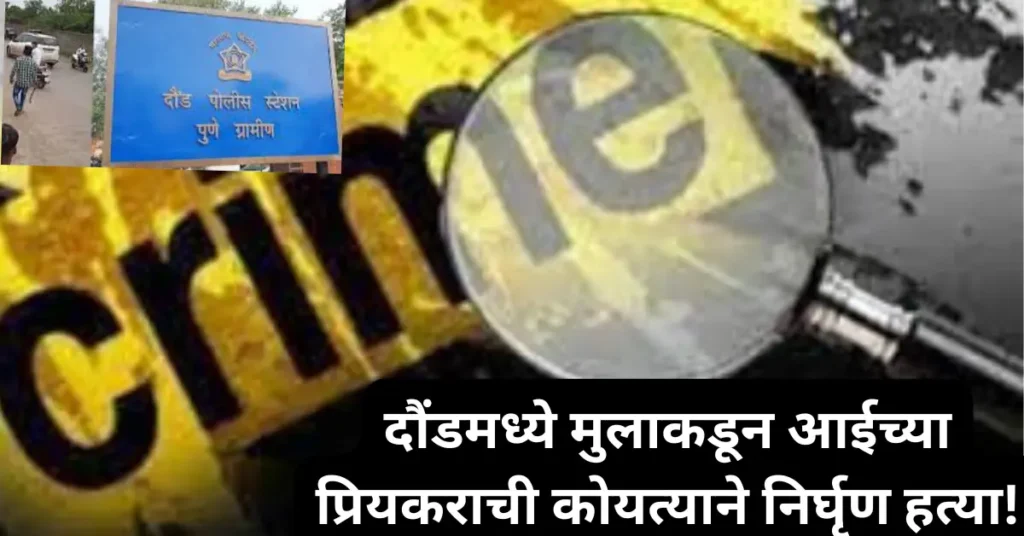 दौंडमध्ये धक्कादायक खून! आईच्या अनैतिक संबंधांवरून मुलाकडूनच आईच्या प्रियकराची कोयत्याने हत्या!