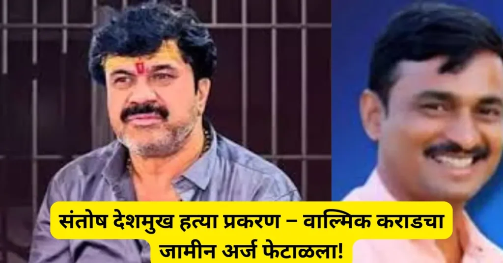 संतोष देशमुख हत्या प्रकरणात मुख्य आरोपी वाल्मिक कराडला मोठा झटका; जामीन अर्ज न्यायालयाने फेटाळला!