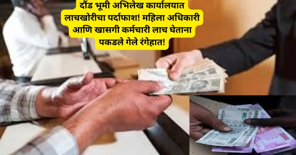 दौंड भूमी अभिलेख कार्यालयात लाचखोरीचा पर्दाफाश! महिला अधिकारी आणि खासगी कर्मचारी लाच घेताना  पकडले गेले रंगेहात!