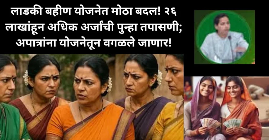 लाडकी बहीण योजनेत झाला मोठा बदल! २६ लाखांहून अधिक अर्जांची पुन्हा तपासणी; अपात्रांना योजनेतून वगळले जाणार!