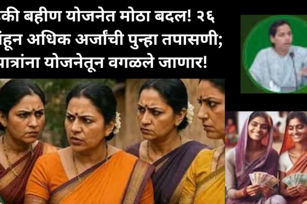 लाडकी बहीण योजनेत झाला मोठा बदल! २६ लाखांहून अधिक अर्जांची पुन्हा तपासणी; अपात्रांना योजनेतून वगळले जाणार!