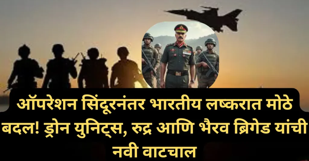 ऑपरेशन सिंदूरनंतर भारतीय लष्करात मोठे बदल! ड्रोन युनिट्स तसेच रुद्र आणि भैरव ब्रिगेड यांची नवी वाटचाल! ऑपरेशन सिंदूरनंतर भारतीय लष्करात मोठे बदल! ड्रोन युनिट्स तसेच रुद्र आणि भैरव ब्रिगेड यांची नवी वाटचाल!