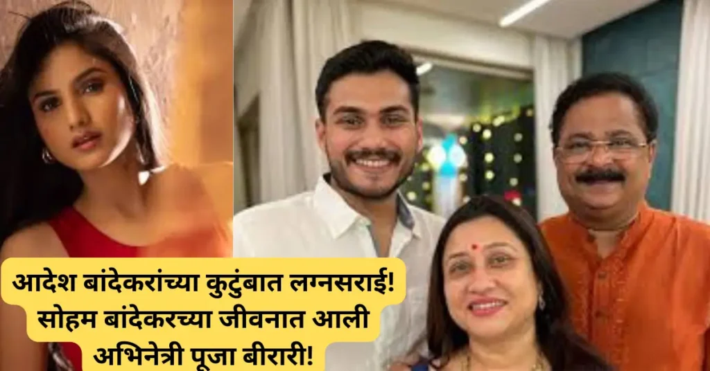 आदेश बांदेकरांच्या कुटुंबात लग्नसराई! सोहम बांदेकरच्या जीवनात आली लोकप्रिय अभिनेत्री पूजा बीरारी!