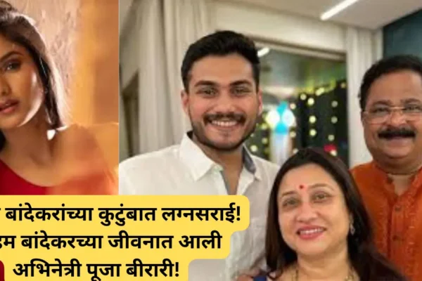 आदेश बांदेकरांच्या कुटुंबात लग्नसराई! सोहम बांदेकरच्या जीवनात आली लोकप्रिय अभिनेत्री पूजा बीरारी!
