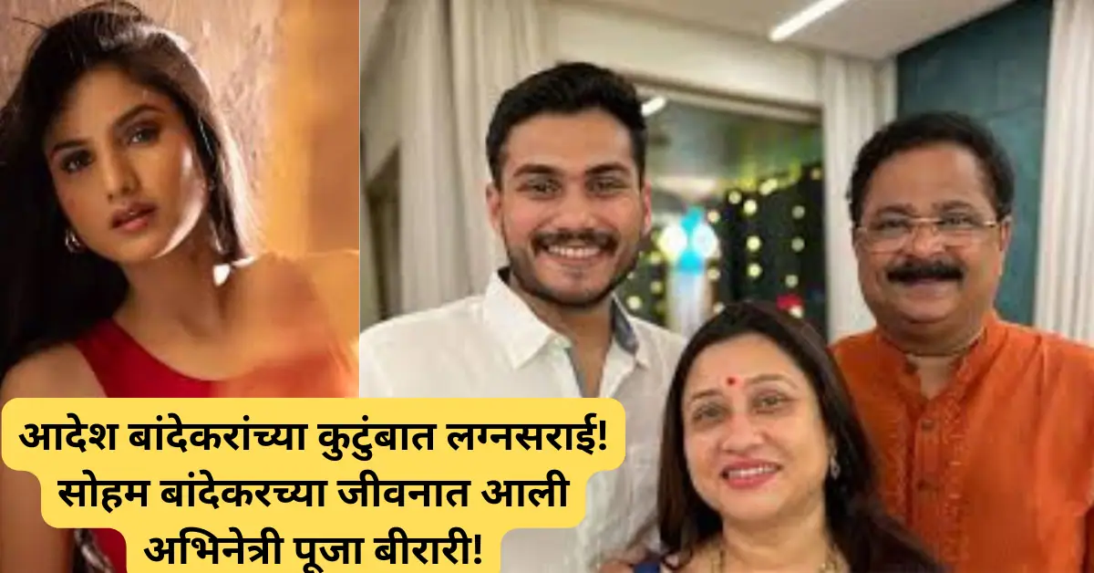 आदेश बांदेकरांच्या कुटुंबात लग्नसराई! सोहम बांदेकरच्या जीवनात आली लोकप्रिय अभिनेत्री पूजा बीरारी!
