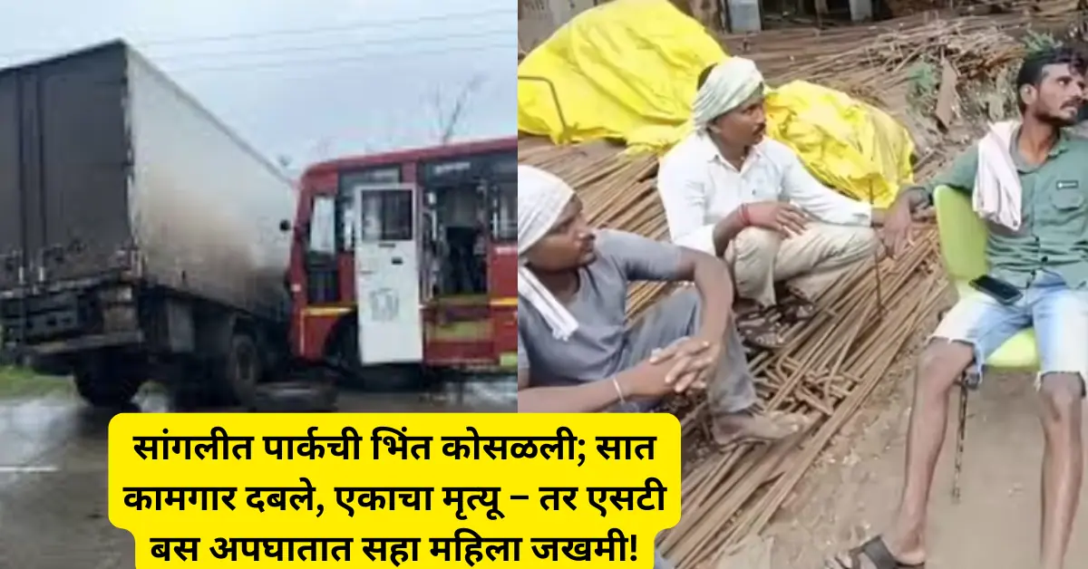 सांगलीत पार्कच्या भिंतीचा कोसळला ढिगारा; सात कामगार दबले! एकाचा मृत्यू! तर – एसटी बस अपघातात सहा महिला भक्त जखमी!