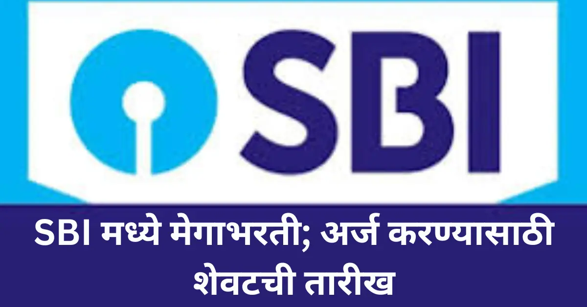 SBI मध्ये मेगाभरती; अर्ज करण्यासाठी काय आहे तारीख शेवटची? स्वप्न होणार तुमचं सरकारी नौकारीची!