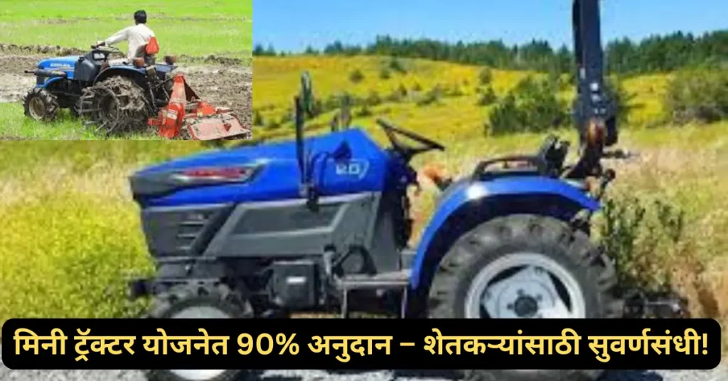 महाराष्ट्र सरकारची मिनी ट्रॅक्टर योजना: शेतकऱ्यांना 90% अनुदानासह आधुनिक शेतीची मिळणार सुवर्णसंधी!