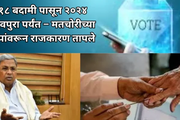 मतचोरीचा गंभीर आरोप: काँग्रेस आणि भाजपामध्ये आरोप-प्रत्यारोप; २०१८ बदामी निवडणूक आणि २०२४ महादेवपुरा वाद पुन्हा चर्चेत!