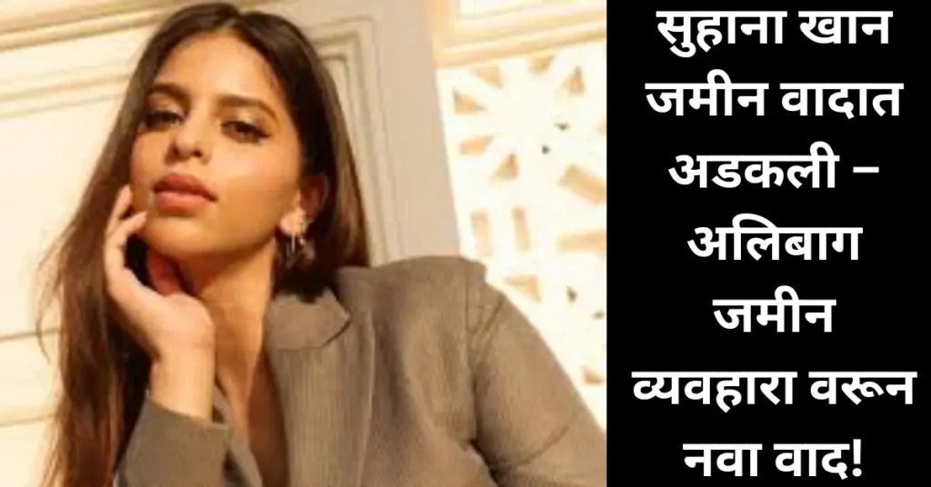 सुहाना खान वादात सापडली! जमीन व्यवहार प्रकरणी शासनाची फसवणूक केल्याचा आरोप!