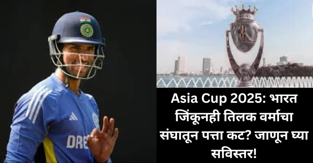 Asia Cup 2025: भारत जिंकूनही तिलक वर्माचा संघातून पत्ता कट? जाणून घ्या सविस्तर!