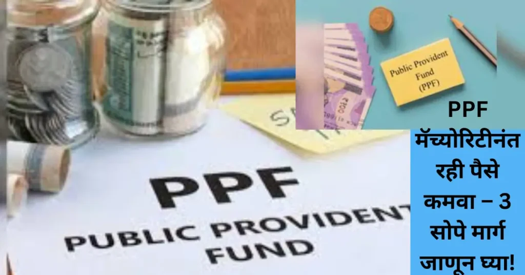 PPF मॅच्योरिटीनंतरही पैसे कमवा: 3 जबरदस्त ट्रिक! मिळवा करमुक्त परतावा!