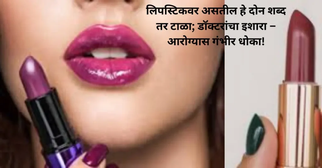 लिपस्टिकवर असतील हे दोन शब्द तर टाळा; डॉक्टरांचा इशारा – आरोग्यास गंभीर धोका!
