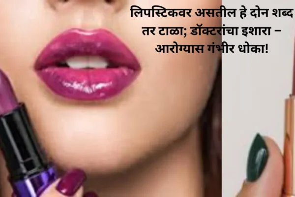 लिपस्टिकवर असतील हे दोन शब्द तर टाळा; डॉक्टरांचा इशारा – आरोग्यास गंभीर धोका!