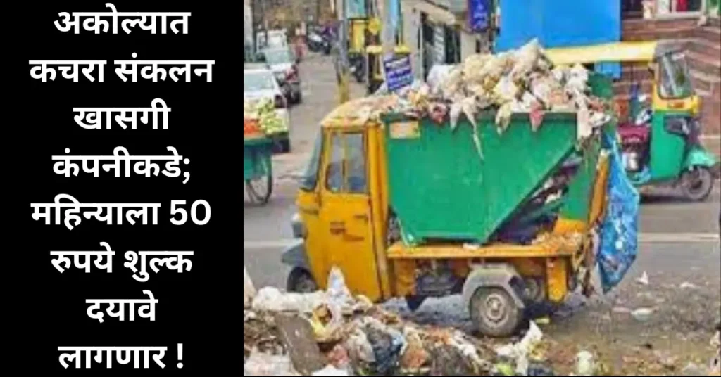 अकोला शहरातील कचरा संकलन खासगी कंपनीकडे; नागरिकांना द्यावे लागणार 50 रुपये प्रतिमहिना शुल्क!