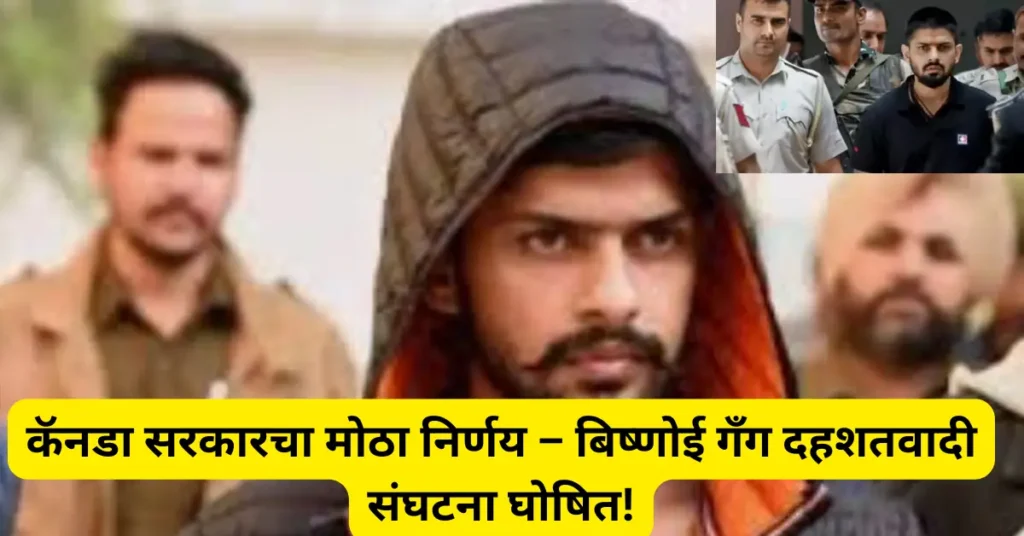 कॅनडा सरकारचा मोठा निर्णय: बिष्णोई गँग आंतरराष्ट्रीय दहशतवादी संघटना घोषित!