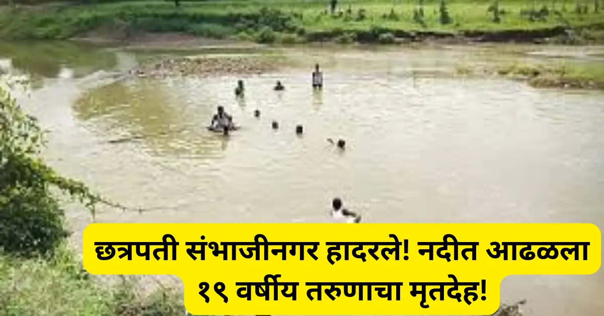 छत्रपती संभाजीनगर हादरले! १९ वर्षीय तरुण दोन दिवसांपासून बेपत्ता; अखेर नदीत आढळला मृतदेह! घातपात की आत्महत्या?